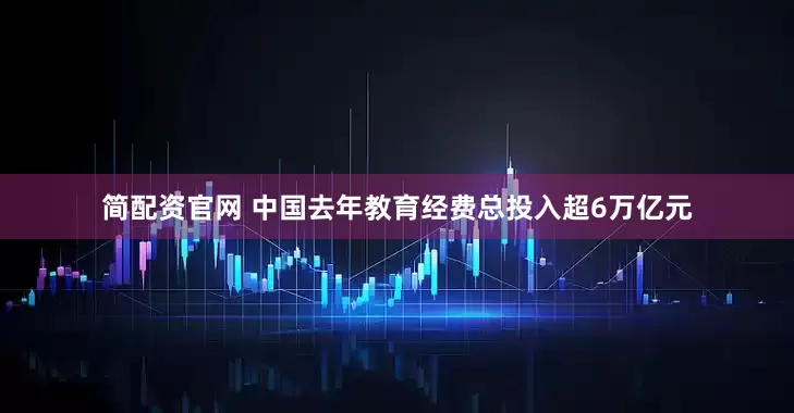 简配资官网 中国去年教育经费总投入超6万亿元