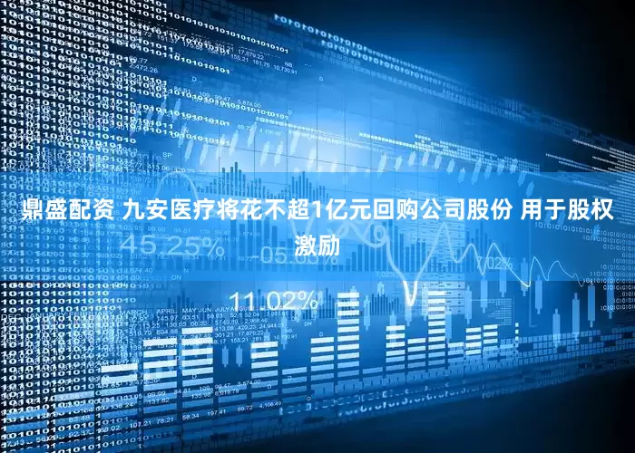 鼎盛配资 九安医疗将花不超1亿元回购公司股份 用于股权激励