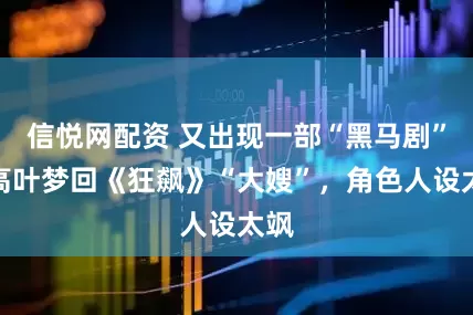 信悦网配资 又出现一部“黑马剧”，高叶梦回《狂飙》“大嫂”，角色人设太飒