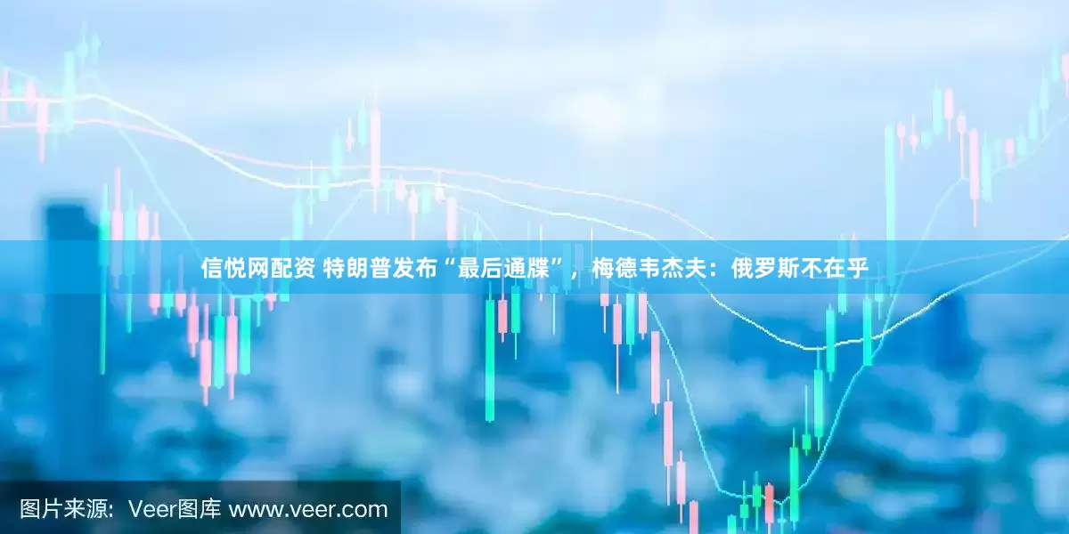 信悦网配资 特朗普发布“最后通牒”，梅德韦杰夫：俄罗斯不在乎