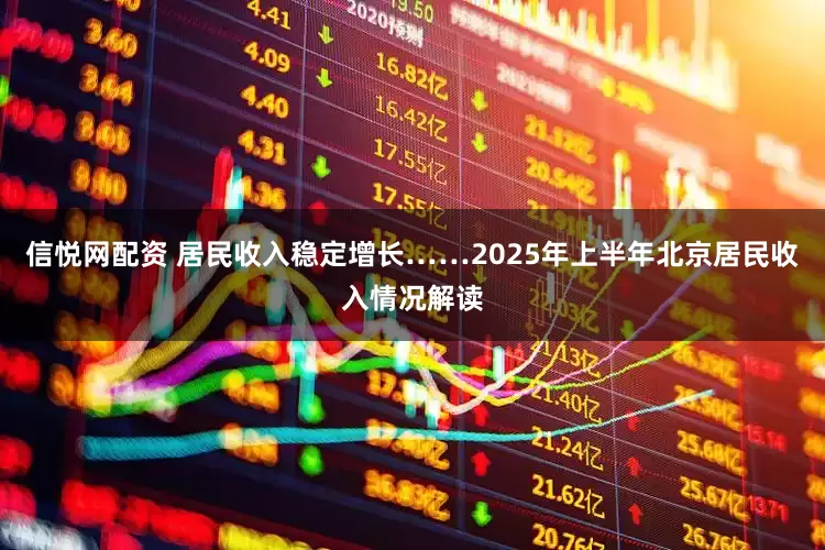 信悦网配资 居民收入稳定增长……2025年上半年北京居民收入情况解读