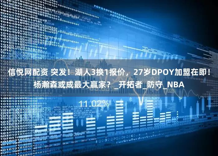 信悦网配资 突发！湖人3换1报价，27岁DPOY加盟在即！杨瀚森或成最大赢家？_开拓者_防守_NBA