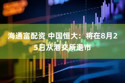 海通富配资 中国恒大：将在8月25日从港交所退市