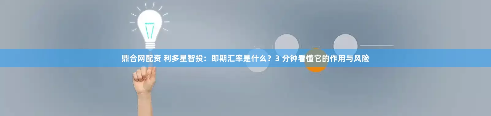 鼎合网配资 利多星智投：即期汇率是什么？3 分钟看懂它的作用与风险